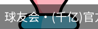球友会·(千亿)官方网站